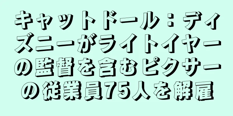 キャットドール：ディズニーがライトイヤーの監督を含むピクサーの従業員75人を解雇