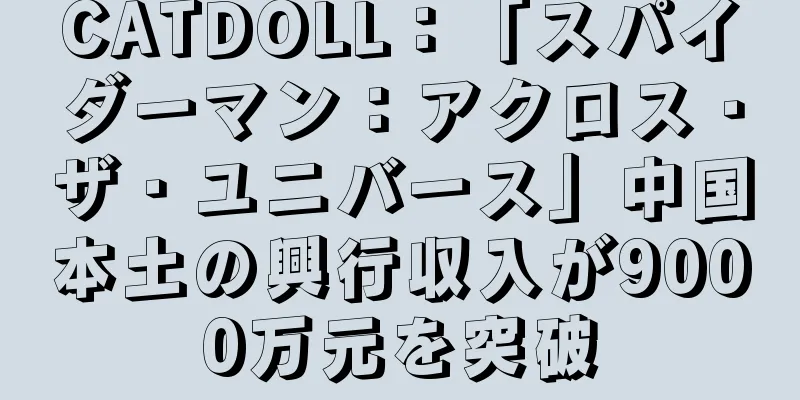 CATDOLL：「スパイダーマン：アクロス・ザ・ユニバース」中国本土の興行収入が9000万元を突破