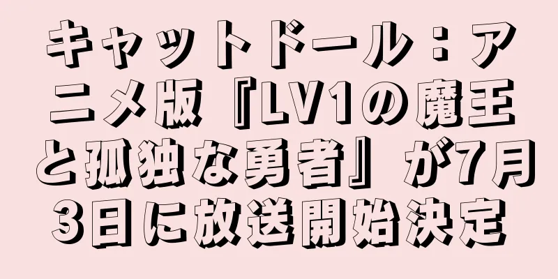 キャットドール：アニメ版『LV1の魔王と孤独な勇者』が7月3日に放送開始決定