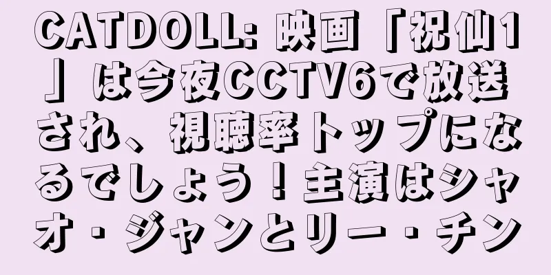 CATDOLL: 映画「祝仙1」は今夜CCTV6で放送され、視聴率トップになるでしょう！主演はシャオ・ジャンとリー・チン