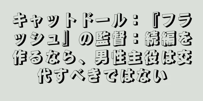キャットドール：『フラッシュ』の監督：続編を作るなら、男性主役は交代すべきではない