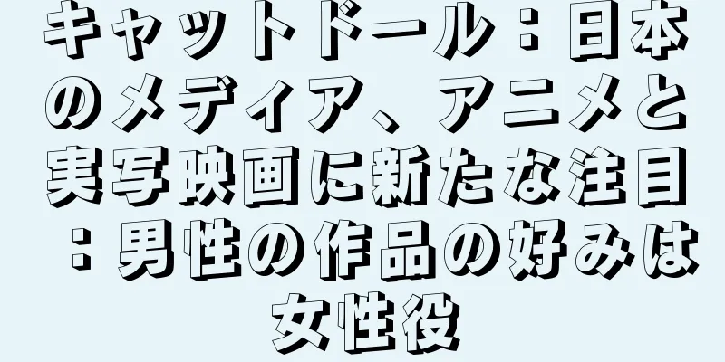 キャットドール：日本のメディア、アニメと実写映画に新たな注目：男性の作品の好みは女性役