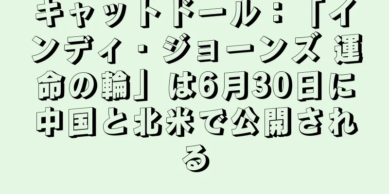 キャットドール：「インディ・ジョーンズ 運命の輪」は6月30日に中国と北米で公開される
