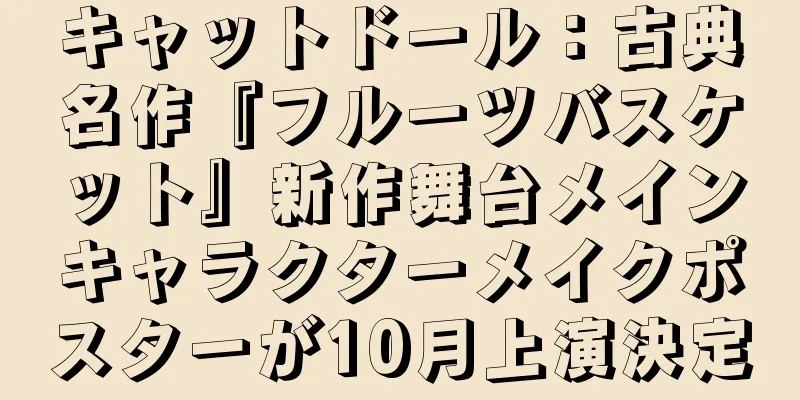 キャットドール：古典名作『フルーツバスケット』新作舞台メインキャラクターメイクポスターが10月上演決定