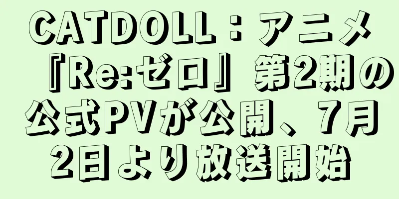 CATDOLL：アニメ『Re:ゼロ』第2期の公式PVが公開、7月2日より放送開始