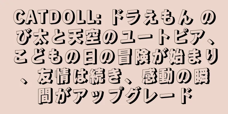 CATDOLL: ドラえもん のび太と天空のユートピア、こどもの日の冒険が始まり、友情は続き、感動の瞬間がアップグレード