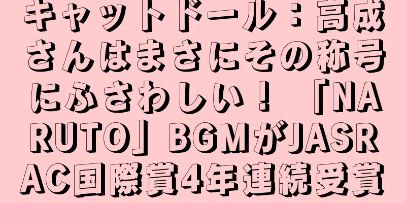 キャットドール：高成さんはまさにその称号にふさわしい！ 「NARUTO」BGMがJASRAC国際賞4年連続受賞