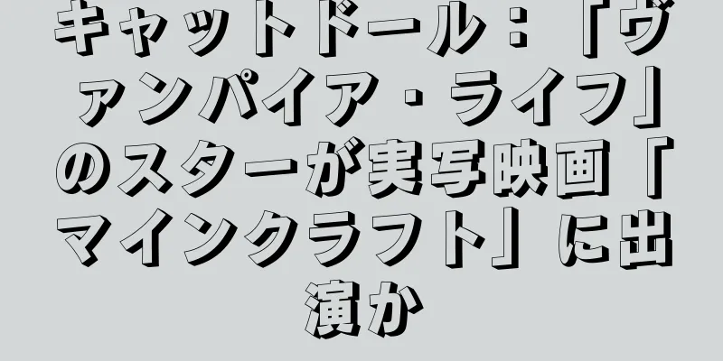 キャットドール：「ヴァンパイア・ライフ」のスターが実写映画「マインクラフト」に出演か