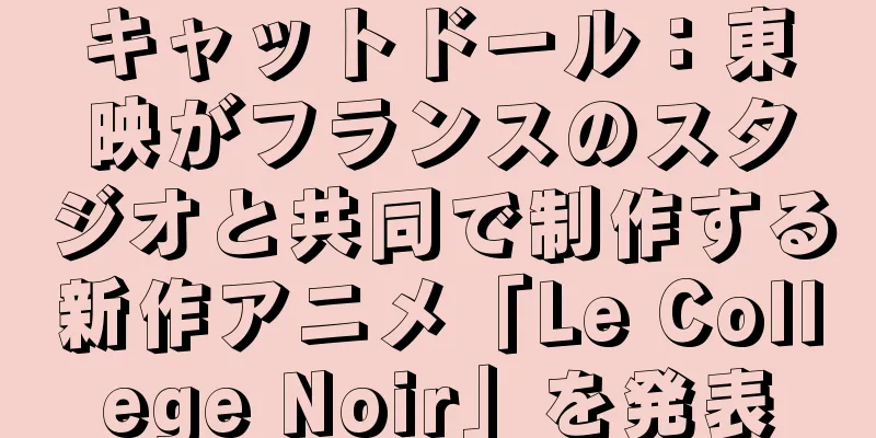 キャットドール：東映がフランスのスタジオと共同で制作する新作アニメ「Le College Noir」を発表