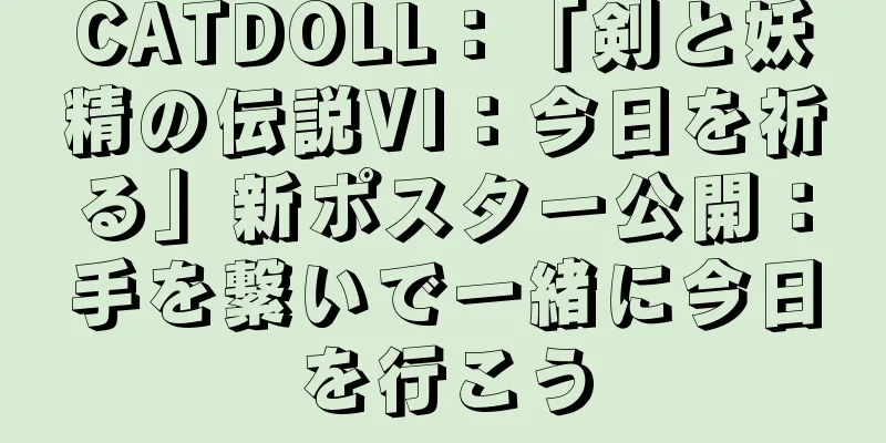 CATDOLL：「剣と妖精の伝説VI：今日を祈る」新ポスター公開：手を繋いで一緒に今日を行こう