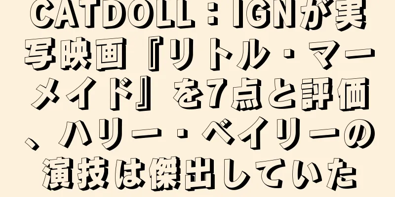 CATDOLL：IGNが実写映画『リトル・マーメイド』を7点と評価、ハリー・ベイリーの演技は傑出していた