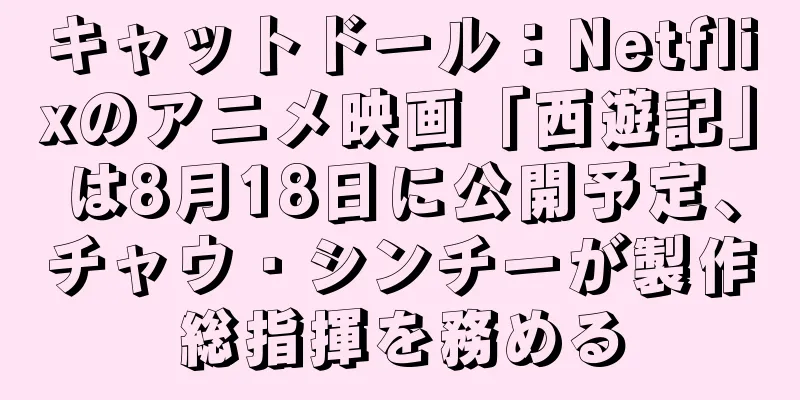 キャットドール：Netflixのアニメ映画「西遊記」は8月18日に公開予定、チャウ・シンチーが製作総指揮を務める