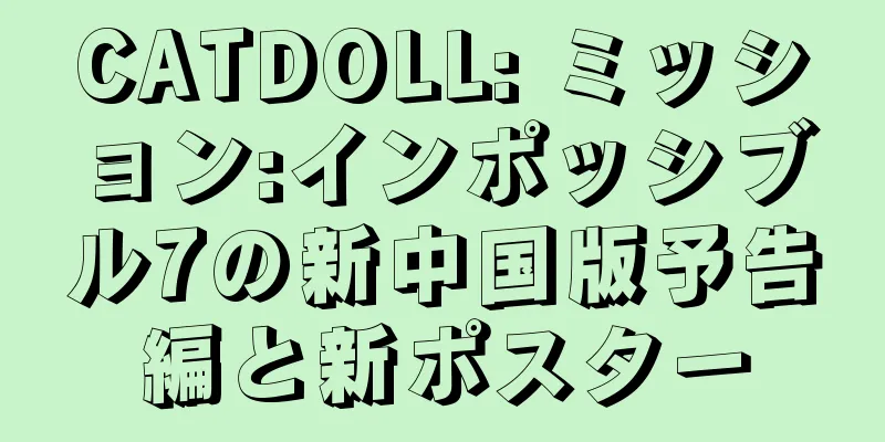 CATDOLL: ミッション:インポッシブル7の新中国版予告編と新ポスター