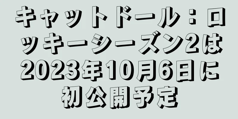 キャットドール：ロッキーシーズン2は2023年10月6日に初公開予定