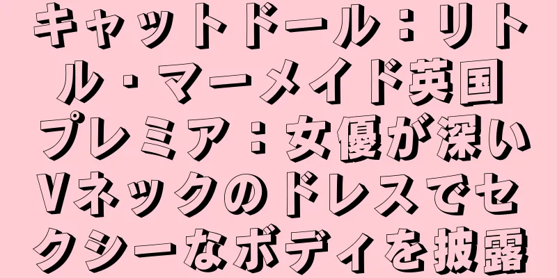 キャットドール：リトル・マーメイド英国プレミア：女優が深いVネックのドレスでセクシーなボディを披露