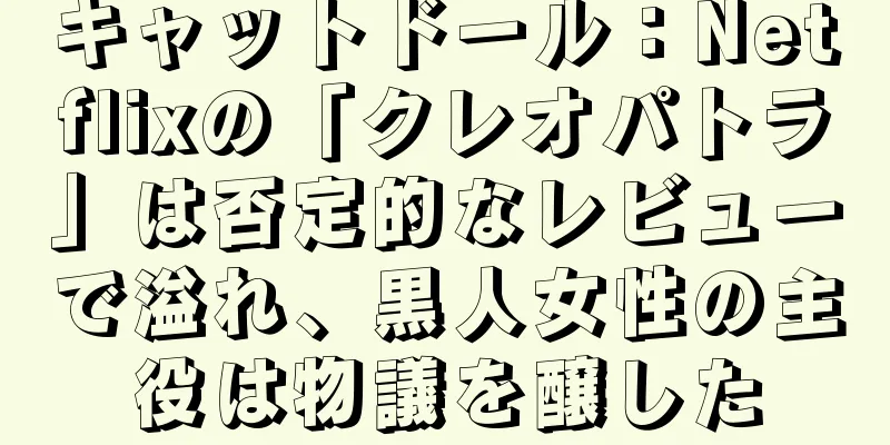 キャットドール：Netflixの「クレオパトラ」は否定的なレビューで溢れ、黒人女性の主役は物議を醸した