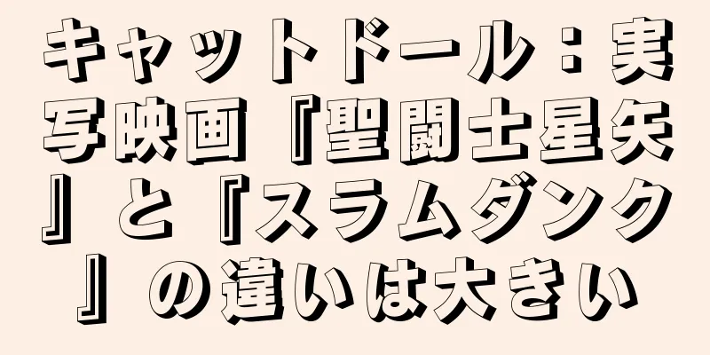 キャットドール：実写映画『聖闘士星矢』と『スラムダンク』の違いは大きい
