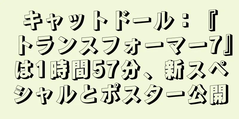 キャットドール：『トランスフォーマー7』は1時間57分、新スペシャルとポスター公開