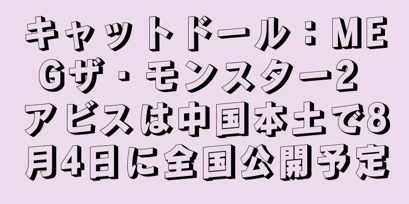 キャットドール：MEGザ・モンスター2 アビスは中国本土で8月4日に全国公開予定