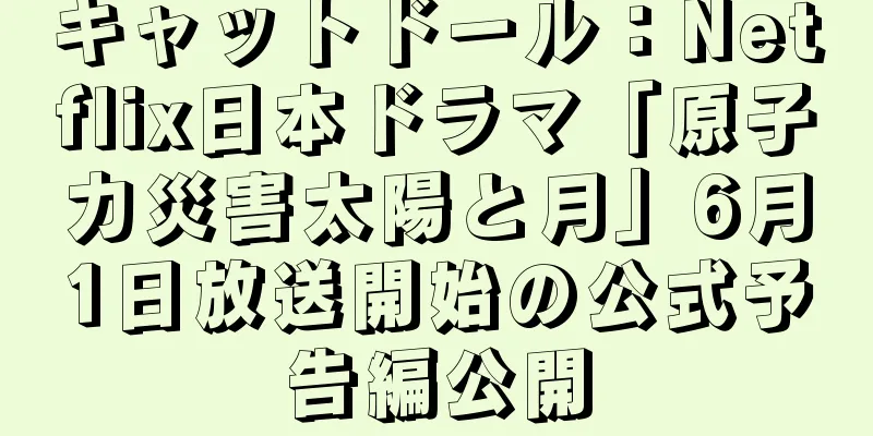 キャットドール：Netflix日本ドラマ「原子力災害太陽と月」6月1日放送開始の公式予告編公開