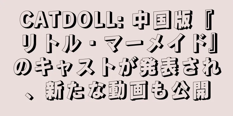 CATDOLL: 中国版『リトル・マーメイド』のキャストが発表され、新たな動画も公開