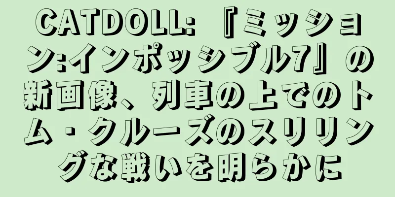 CATDOLL: 『ミッション:インポッシブル7』の新画像、列車の上でのトム・クルーズのスリリングな戦いを明らかに