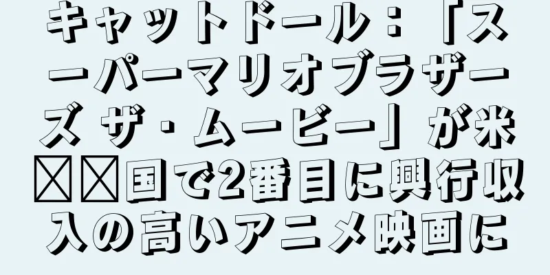 キャットドール：「スーパーマリオブラザーズ ザ・ムービー」が米​​国で2番目に興行収入の高いアニメ映画に