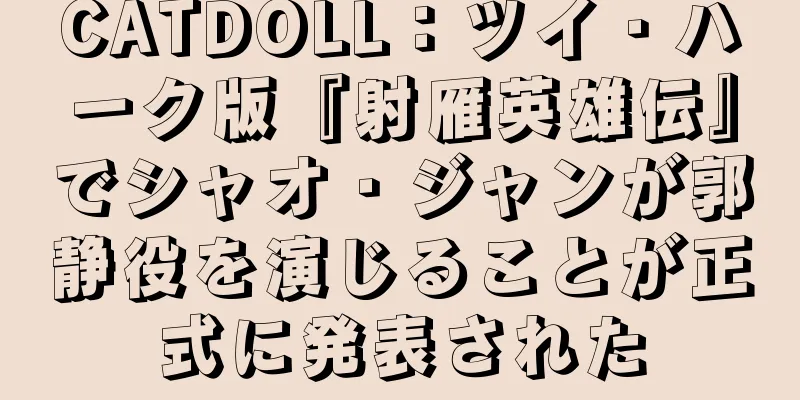 CATDOLL：ツイ・ハーク版『射雁英雄伝』でシャオ・ジャンが郭静役を演じることが正式に発表された