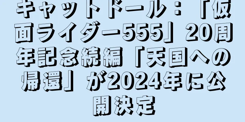 キャットドール：「仮面ライダー555」20周年記念続編「天国への帰還」が2024年に公開決定