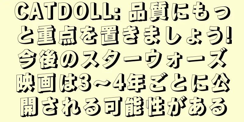 CATDOLL: 品質にもっと重点を置きましょう!今後のスターウォーズ映画は3～4年ごとに公開される可能性がある