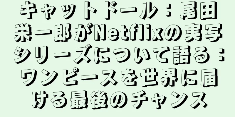 キャットドール：尾田栄一郎がNetflixの実写シリーズについて語る：ワンピースを世界に届ける最後のチャンス