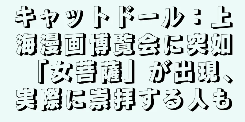 キャットドール：上海漫画博覧会に突如「女菩薩」が出現、実際に崇拝する人も