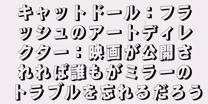 キャットドール：フラッシュのアートディレクター：映画が公開されれば誰もがミラーのトラブルを忘れるだろう