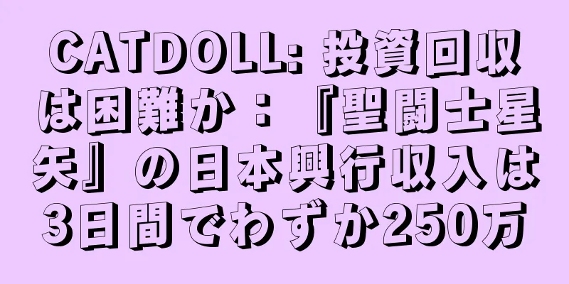 CATDOLL: 投資回収は困難か：『聖闘士星矢』の日本興行収入は3日間でわずか250万