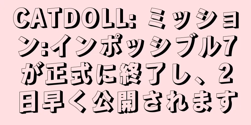 CATDOLL: ミッション:インポッシブル7が正式に終了し、2日早く公開されます