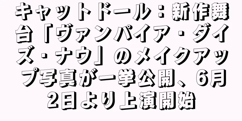 キャットドール：新作舞台「ヴァンパイア・ダイズ・ナウ」のメイクアップ写真が一挙公開、6月2日より上演開始