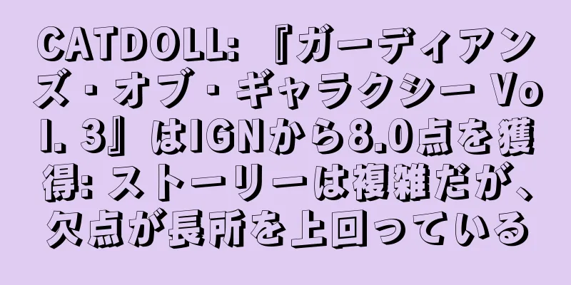 CATDOLL: 『ガーディアンズ・オブ・ギャラクシー Vol. 3』はIGNから8.0点を獲得: ストーリーは複雑だが、欠点が長所を上回っている