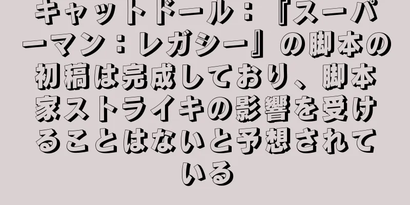 キャットドール：『スーパーマン：レガシー』の脚本の初稿は完成しており、脚本家ストライキの影響を受けることはないと予想されている