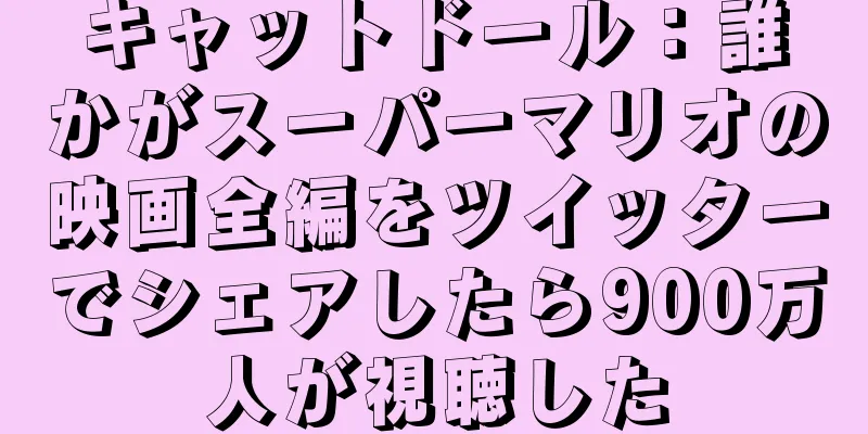 キャットドール：誰かがスーパーマリオの映画全編をツイッターでシェアしたら900万人が視聴した