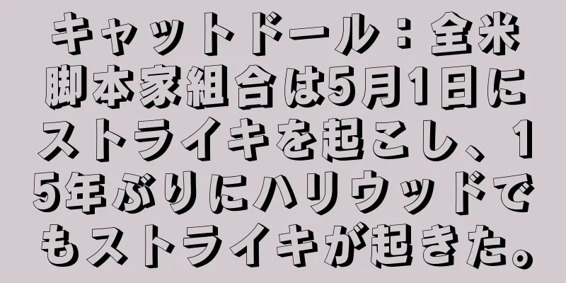 キャットドール：全米脚本家組合は5月1日にストライキを起こし、15年ぶりにハリウッドでもストライキが起きた。