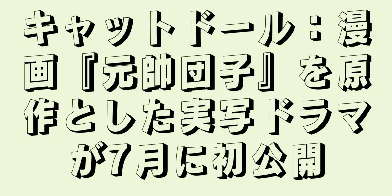 キャットドール：漫画『元帥団子』を原作とした実写ドラマが7月に初公開
