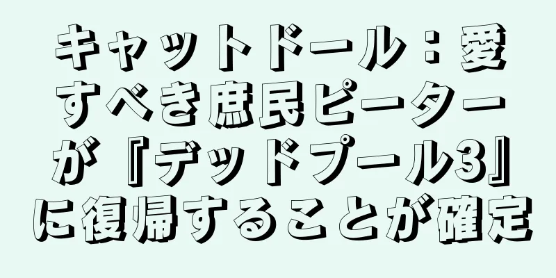 キャットドール：愛すべき庶民ピーターが『デッドプール3』に復帰することが確定