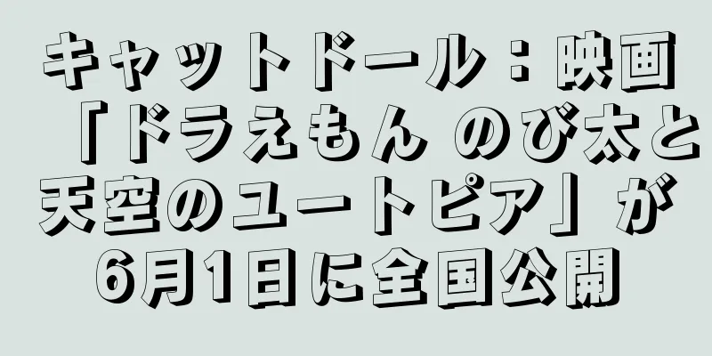 キャットドール：映画「ドラえもん のび太と天空のユートピア」が6月1日に全国公開
