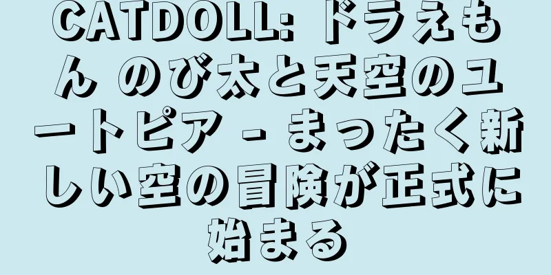 CATDOLL: ドラえもん のび太と天空のユートピア - まったく新しい空の冒険が正式に始まる