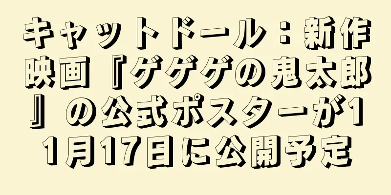 キャットドール：新作映画『ゲゲゲの鬼太郎』の公式ポスターが11月17日に公開予定