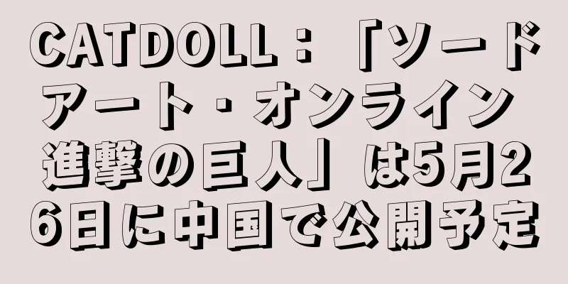 CATDOLL：「ソードアート・オンライン 進撃の巨人」は5月26日に中国で公開予定