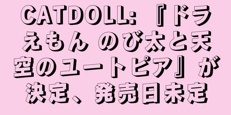 CATDOLL: 『ドラえもん のび太と天空のユートピア』が決定、発売日未定