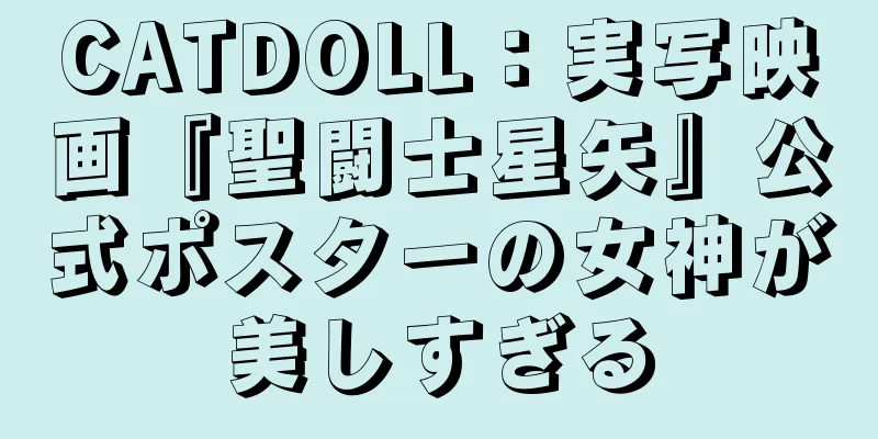 CATDOLL：実写映画『聖闘士星矢』公式ポスターの女神が美しすぎる