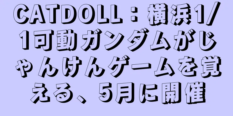 CATDOLL：横浜1/1可動ガンダムがじゃんけんゲームを覚える、5月に開催