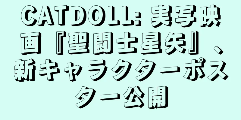CATDOLL: 実写映画『聖闘士星矢』、新キャラクターポスター公開